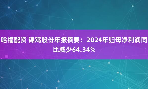 哈福配资 锦鸡股份年报摘要：2024年归母净利润同比减少64.34%