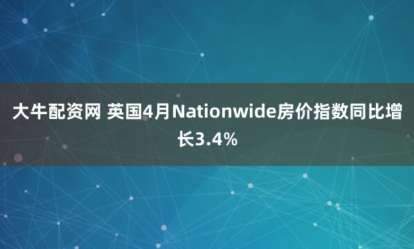 大牛配资网 英国4月Nationwide房价指数同比增长3.4%