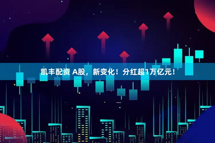 凯丰配资 A股，新变化！分红超1万亿元！