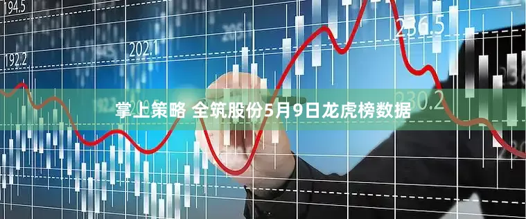 掌上策略 全筑股份5月9日龙虎榜数据