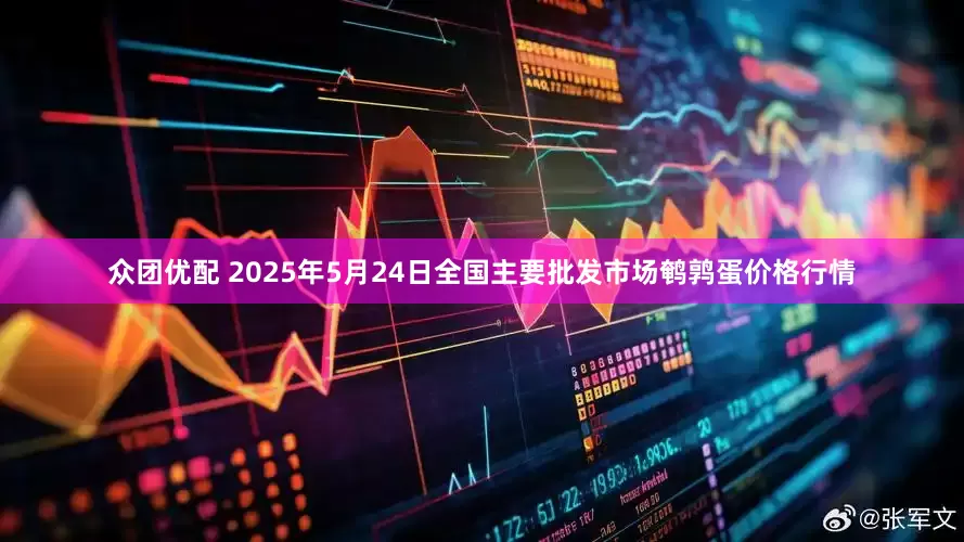 众团优配 2025年5月24日全国主要批发市场鹌鹑蛋价格行情