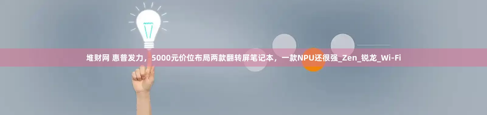 堆财网 惠普发力，5000元价位布局两款翻转屏笔记本，一款NPU还很强_Zen_锐龙_Wi-Fi
