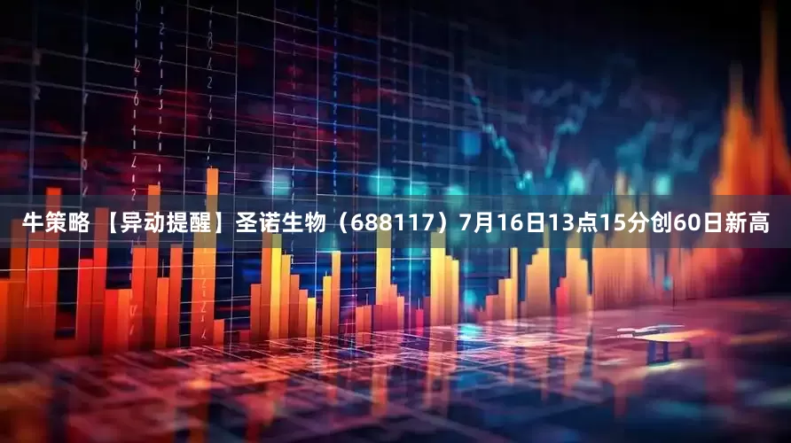 牛策略 【异动提醒】圣诺生物（688117）7月16日13点15分创60日新高