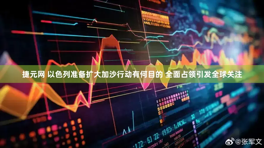 捷元网 以色列准备扩大加沙行动有何目的 全面占领引发全球关注