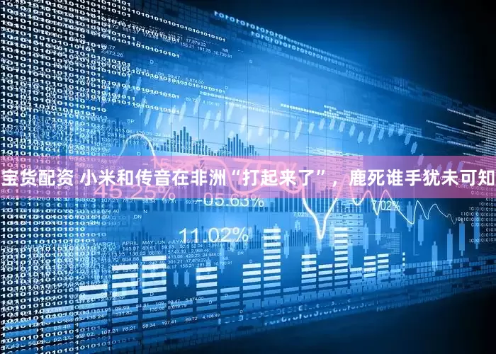 宝货配资 小米和传音在非洲“打起来了”，鹿死谁手犹未可知