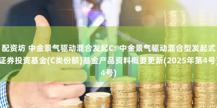 配资坊 中金景气驱动混合发起C: 中金景气驱动混合型发起式证券投资基金(C类份额)基金产品资料概要更新(2025年第4号)