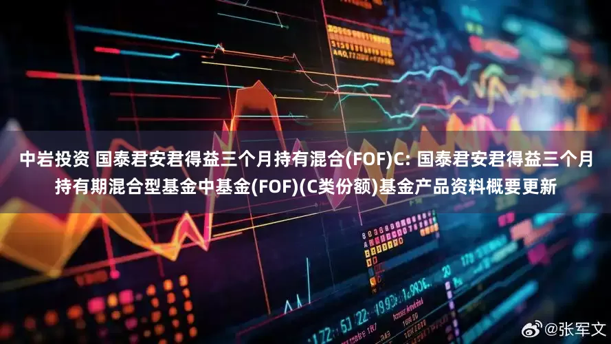 中岩投资 国泰君安君得益三个月持有混合(FOF)C: 国泰君安君得益三个月持有期混合型基金中基金(FOF)(C类份额)基金产品资料概要更新