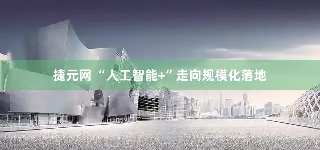 捷元网 “人工智能+”走向规模化落地